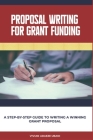 Proposal Writing For Grant Funding: A Step-by-Step Guide to Writing a Winning Grant Proposal Cover Image