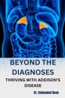 Beyond the Diagnoses: Thriving with Addison's Disease By Emmanuel Dean Cover Image
