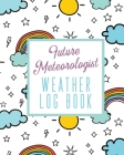 Future Meteorologist Weather Log Book: Kids Weather Log Book For Weather Watchers - Meteorology - Perfect For School Projects & Assignments Cover Image