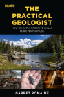 The Practical Geologist: How to Apply Primitive Skills for Everyday Use By Garret Romaine Cover Image