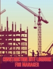 Construction Site Logbook for Manager: Gift for Site Manager Construction Log to Record Workforce, Tasks, Schedules, Construction Daily Report Cover Image