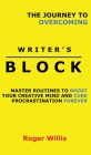 The Journey to Overcoming Writer's Block: Master Routines to Boost Your Creative Mind and Cure Procrastination Forever By Roger Willis Cover Image