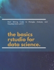 The basics rstudio for data science: Start Writing Code to Wrangle, Analyze, and Visualize Data with Rstudio By Data Science Cover Image