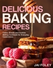 Delicious Baking Recipes: Cakes, Breads and Cookies Baking Cookbook for Everyday Celebrations By Jai Foley Cover Image