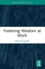 Fostering Wisdom at Work (Routledge Focus on Business and Management) Cover Image
