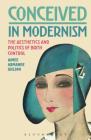 Conceived in Modernism: The Aesthetics and Politics of Birth Control By Aimee Armande Wilson Cover Image