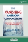 The Vanishing American Corporation: Navigating the Hazards of a New Economy (16pt Large Print Edition) By Gerald F. Davis Cover Image