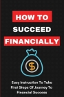How To Succeed Financially: Easy Instruction To Take First Steps Of Journey To Financial Success: Simple Investing By Cedrick Zindell Cover Image