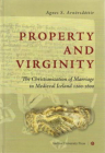 Property and Virginity: The Christianization of Marriage in Medieval Iceland 1200-1600 By Agnes Siggerour Arnorsdottir Cover Image