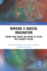 Nursing a Radical Imagination: Moving from Theory and History to Action and Alternate Futures (Routledge Research in Nursing and Midwifery) Cover Image