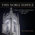 This Noble Edifice: A History of Religious and Spiritual Life at Carleton College, 1866-2016 By Bruce William Colwell Cover Image