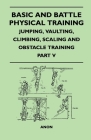 Basic and Battle Physical Training - Jumping, Vaulting, Climbing, Scaling and Obstacle Training - Part V By Anon Cover Image