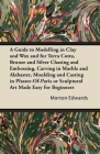 A Guide to Modelling in Clay and Wax: And for Terra Cotta, Bronze and Silver Chasing and Embossing, Carving in Marble and Alabaster, Moulding and Cast Cover Image