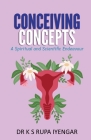 Conceiving Concepts: A Spiritual and Scientific Endeavour By Rupa Iyengar K. S. Cover Image