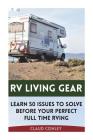RV Living Gear: Learn 50 Issues To Solve Before Your Perfect Full Time RVing By Claud Conley Cover Image