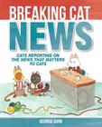 Breaking Cat News: Cats Reporting on the News that Matters to Cats By Georgia Dunn Cover Image