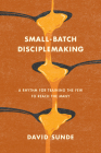 Small-Batch Disciplemaking: A Rhythm for Training the Few to Reach the Many Cover Image
