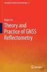 Theory and Practice of Gnss Reflectometry (Navigation: Science and Technology #9) By Kegen Yu Cover Image