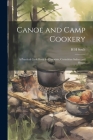 Canoe and Camp Cookery: A Practical Cook Book for Canoeists, Corinthian Sailors and Outers By H. H. Soulé Cover Image