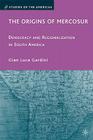 The Origins of Mercosur: Democracy and Regionalization in South America (Studies of the Americas) By G. Gardini Cover Image