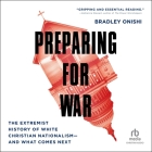Preparing for War: The Extremist History of White Christian Nationalism--And What Comes Next By Bradley Onishi, Bradley Onishi (Read by) Cover Image