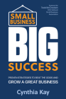 Small Business, Big Success: Proven Strategies to Beat the Odds and Grow a Great Business By Cynthia Kay, Todd McCracken (Foreword by) Cover Image