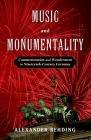 Music and Monumentality: Commemoration and Wonderment in Nineteenth-Century Germany By Alexander Rehding Cover Image