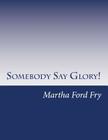 Somebody Say Glory!: A Musical By Martha Ford Fry Cover Image