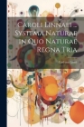 Caroli Linnaei ... Systema Naturae in Quo Naturae Regna Tria By Carl Von Linné Cover Image