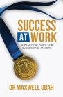 Success@Work: A Practical Guide for Succeeding at Work By Maxwell Ubah Cover Image