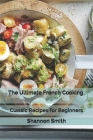 The Ultimate French Cooking: Classic Recipes for Beginners By Shannon Smith Cover Image
