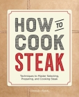 How to Cook Steak: Techniques to Master Selecting, Preparing, and Cooking Steak By Amanda Mason Cover Image