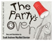 The Party's Over!: Plastic Pollution Must End By Scott Andrew MacNeil Bernier Cover Image