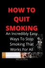 How to Quit Smoking: An Incredibly Easy Ways To Stop Smoking That Works For All By Neo Jectson Cover Image