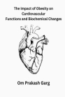 The Impact of Obesity on Cardiovascular Functions and Biochemical Changes By Om Prakash Garg Cover Image