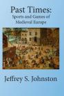 Past Times: Sports and Games of Medieval Europe By Jeffrey S. Johnston Cover Image