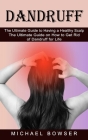 Dandruff: The Ultimate Guide to Having a Healthy Scalp (The Ultimate Guide on How to Get Rid of Dandruff for Life) By Michael Bowser Cover Image