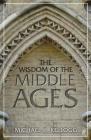 The Wisdom of the Middle Ages By Michael K. Kellogg Cover Image