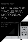 Recetas Rápidas Y Fáciles Para Microondas 2022: Deliciosas Recetas Fáciles de Hacer By Roberto Agut Cover Image