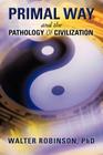 Primal Way and the Pathology of Civilization By Walter Robinson Cover Image