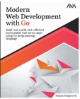 Modern Web Development with Go: Build Real-World, Fast, Efficient and Scalable Web Server Apps Using Go Programming Language By Dusan Stojanovic Cover Image