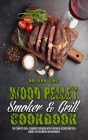 Wood Pellet Smoker and Grill Cookbook: The Complete Grill & Smoker Cookbook with Flavorful Recipes and Techniques for Beginners and Advanced Cover Image