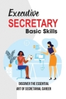 Executive Secretary Basic Skills: Discover The Essential Art Of Secretarial Career: Key Responsibilities Of An Executive Secretary Cover Image