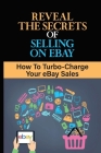 Reveal The Secrets Of Selling On eBay: How To Turbo-Charge Your eBay Sales: Start Selling On Ebay Cover Image