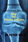 Arthritis and Joint Pain Relief: Easy and Natural Solutions Cover Image
