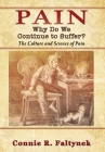Pain: Why Do We Continue to Suffer? The Culture and Science of Pain By Connie R. Faltynek Cover Image