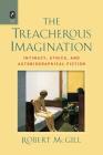 The Treacherous Imagination: Intimacy, Ethics, and Autobiographical Fiction By Robert McGill Cover Image