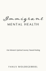 Immigrant Mental Health: One Woman's Spiritual Journey Toward Healing By Fanus Woldegebriel Cover Image