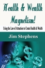 Health & Wealth Magnetism!: Using the Law of Attraction to Create Health & Wealth By Jim Stephens Cover Image