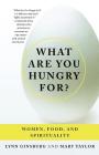 What Are You Hungry For?: Women, Food, and Spirituality By Lynn Ginsburg, Mary Taylor Cover Image